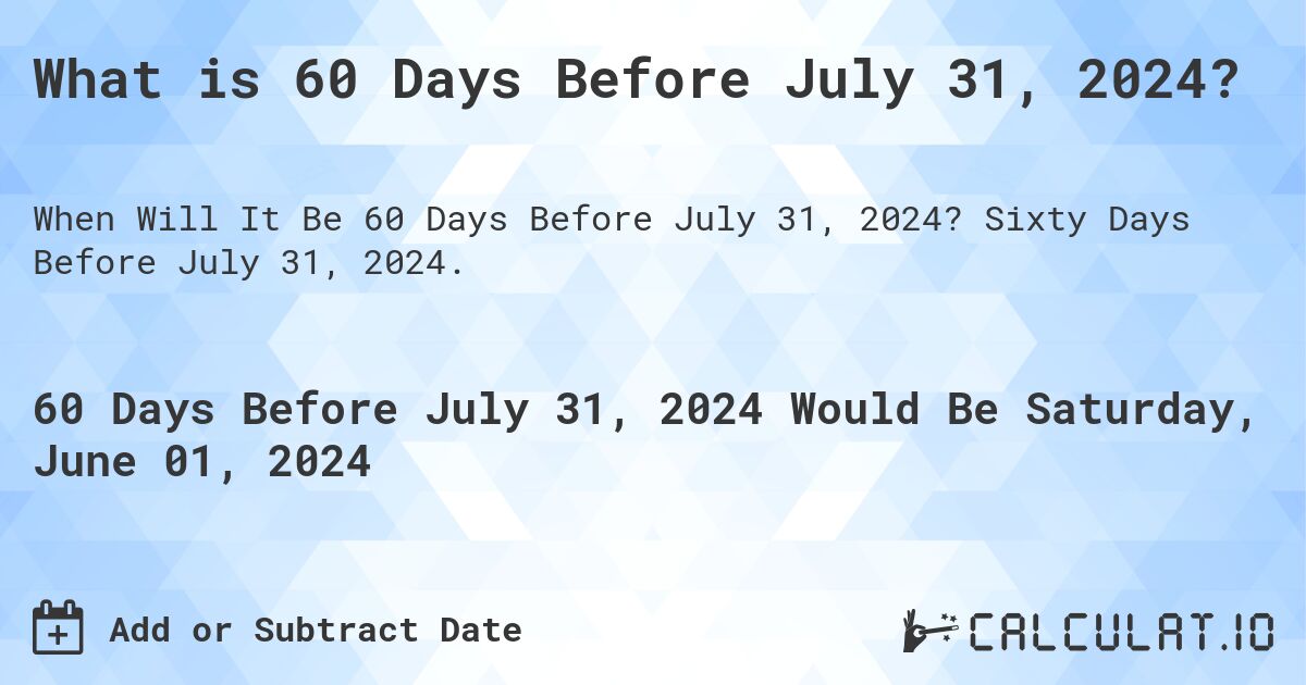 What is 60 Days Before July 31, 2024?. Sixty Days Before July 31, 2024.