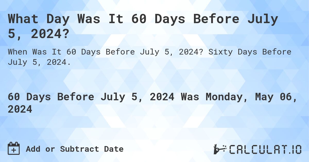 What is 60 Days Before July 5, 2024?. Sixty Days Before July 5, 2024.