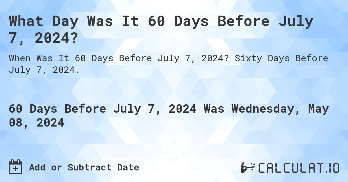 What is 60 Days Before July 7, 2024?. Sixty Days Before July 7, 2024.
