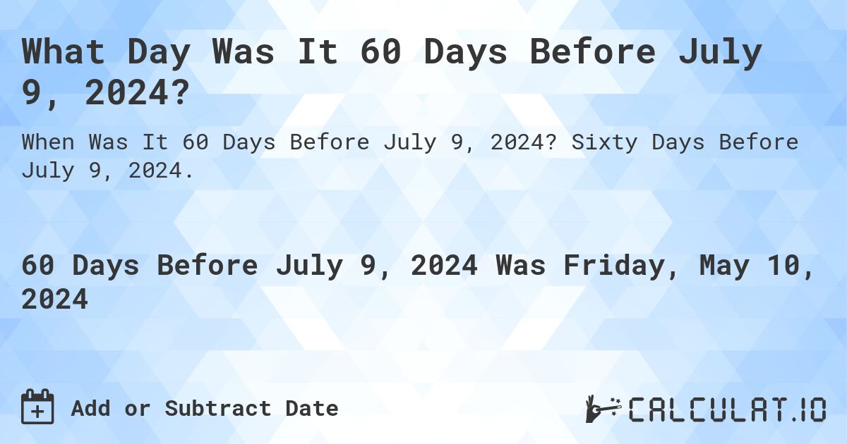 What is 60 Days Before July 9, 2024?. Sixty Days Before July 9, 2024.