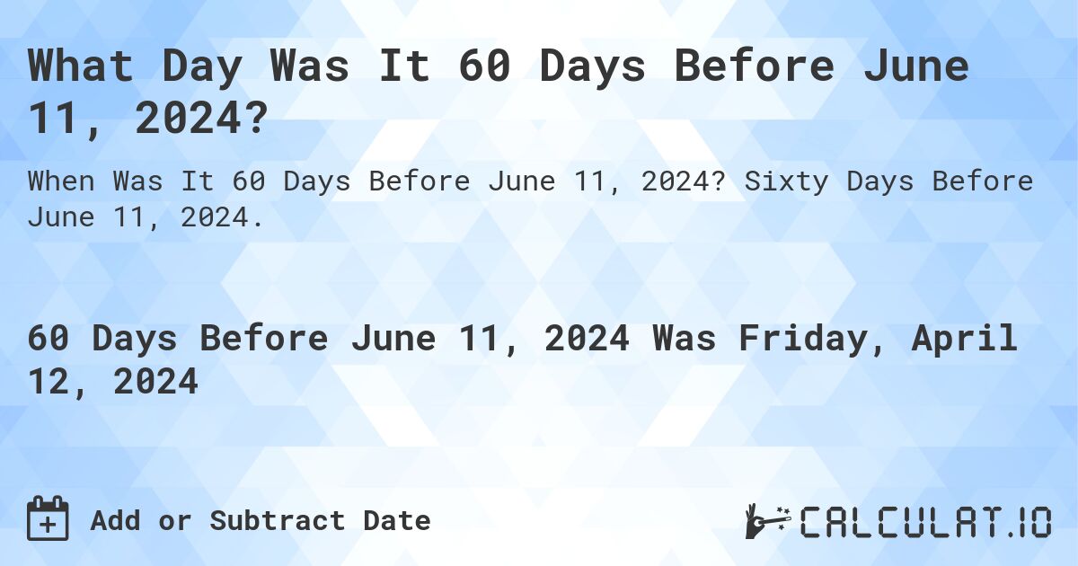 What Day Was It 60 Days Before June 11, 2024?. Sixty Days Before June 11, 2024.