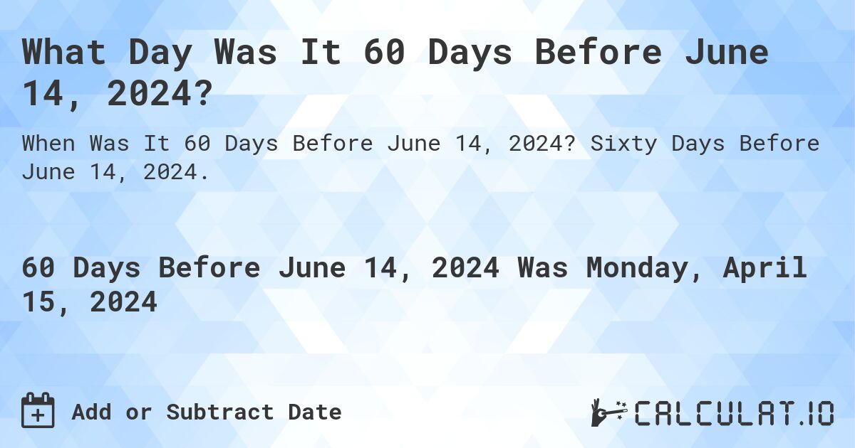 What Day Was It 60 Days Before June 14, 2024?. Sixty Days Before June 14, 2024.