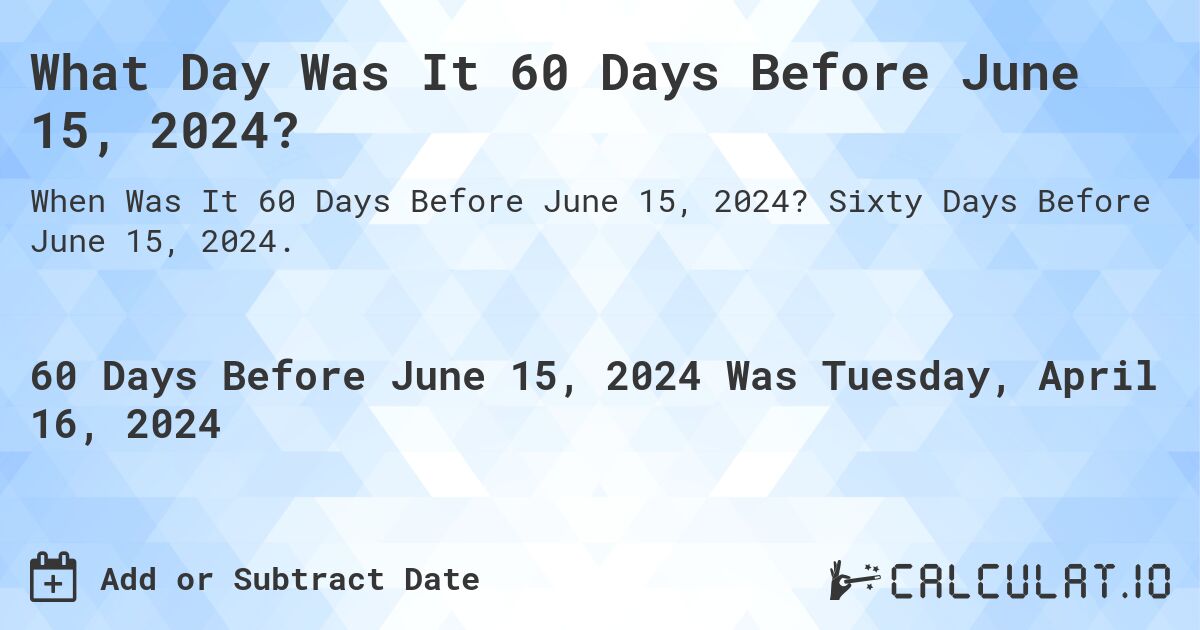 What Day Was It 60 Days Before June 15, 2024?. Sixty Days Before June 15, 2024.