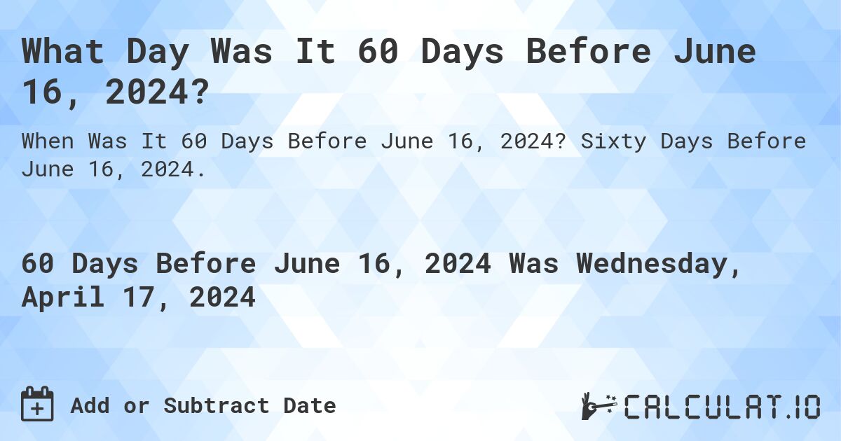 What Day Was It 60 Days Before June 16, 2024?. Sixty Days Before June 16, 2024.