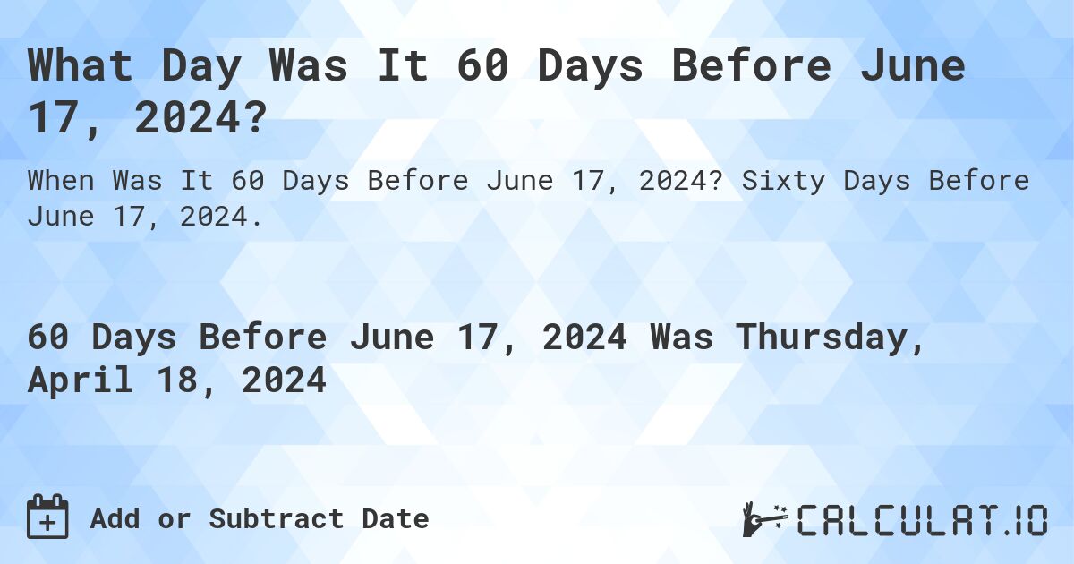 What Day Was It 60 Days Before June 17, 2024?. Sixty Days Before June 17, 2024.