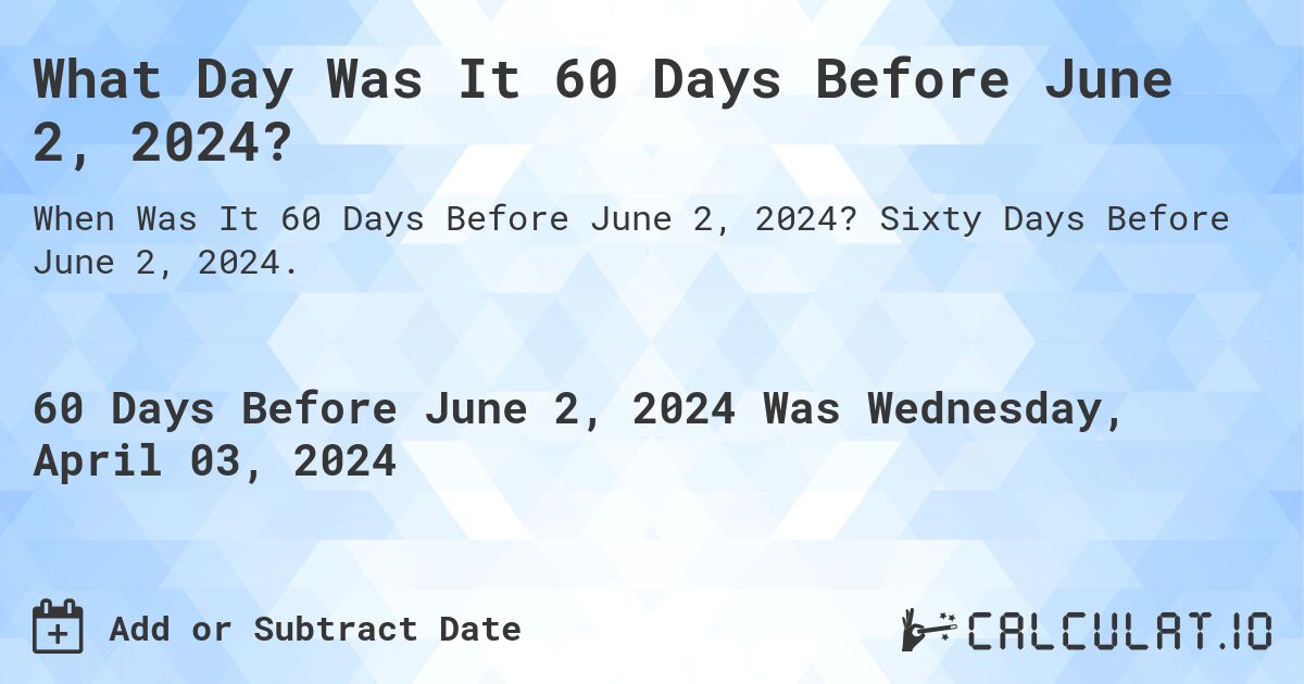 What Day Was It 60 Days Before June 2, 2024?. Sixty Days Before June 2, 2024.