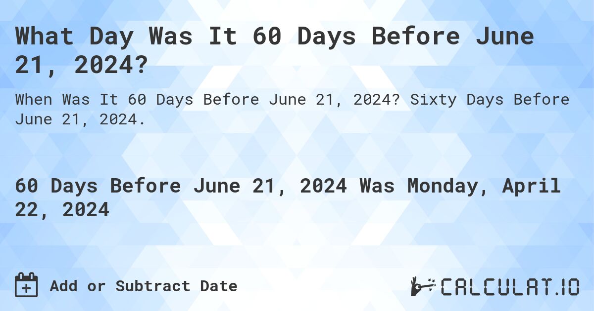 What Day Was It 60 Days Before June 21, 2024?. Sixty Days Before June 21, 2024.