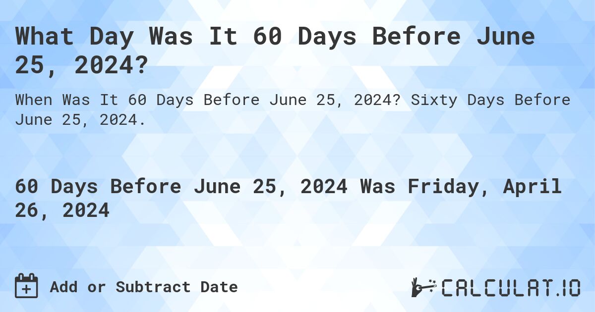 What Day Was It 60 Days Before June 25, 2024?. Sixty Days Before June 25, 2024.