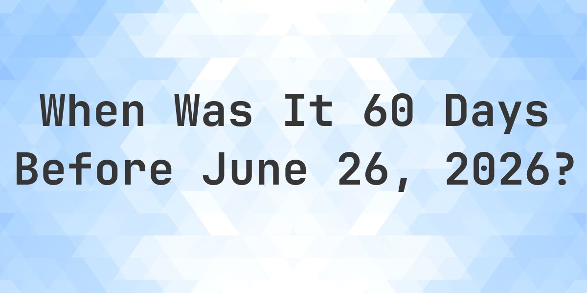 What Day Was It 60 Days Before June 26, 2026? - Calculatio