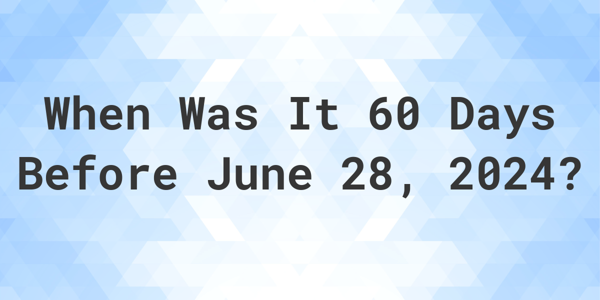 What Day Was It 60 Days Before June 28, 2024? Calculatio