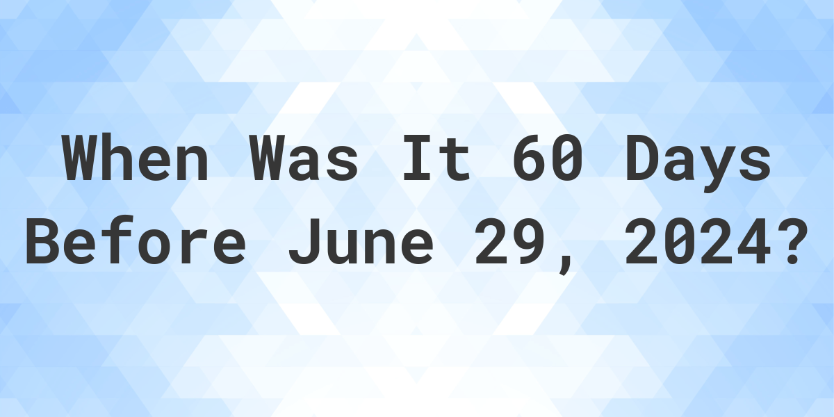 What Day Was It 60 Days Before June 29, 2024? Calculatio