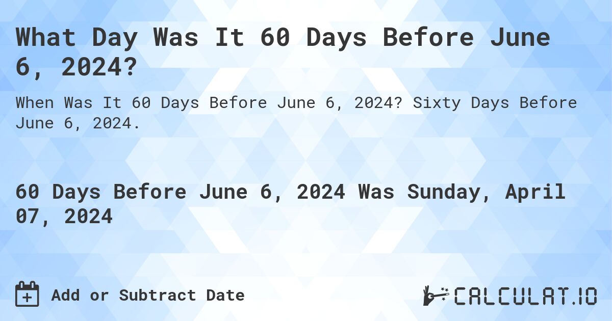 What Day Was It 60 Days Before June 6, 2024?. Sixty Days Before June 6, 2024.