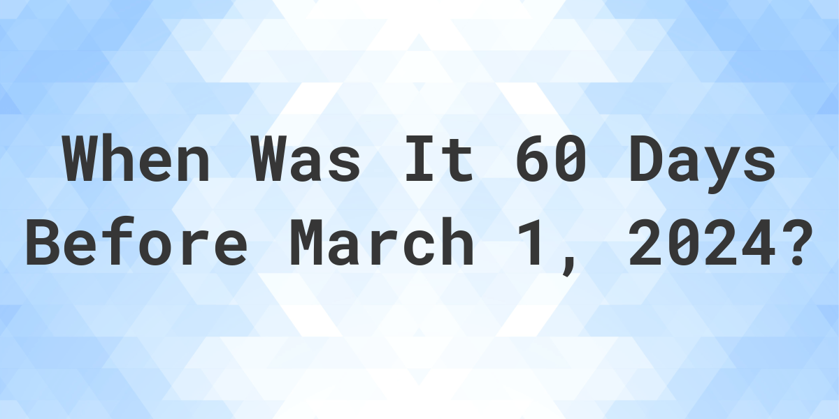 What Day Was It 60 Days Before March 1, 2023? Calculatio
