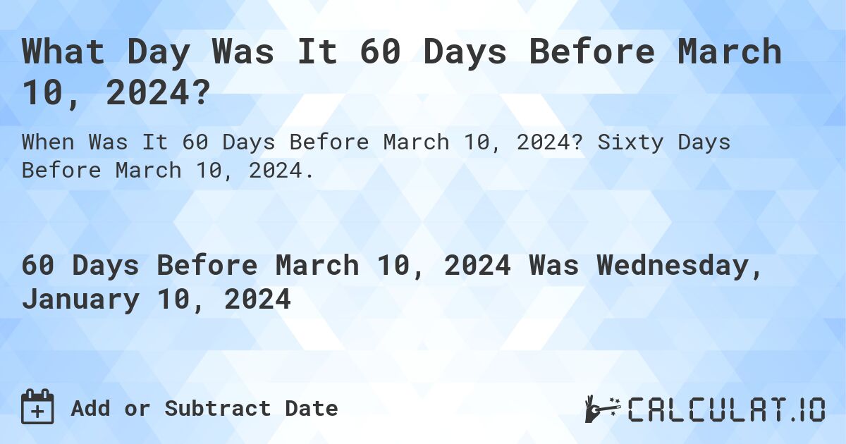 What Day Was It 60 Days Before March 10, 2024?. Sixty Days Before March 10, 2024.