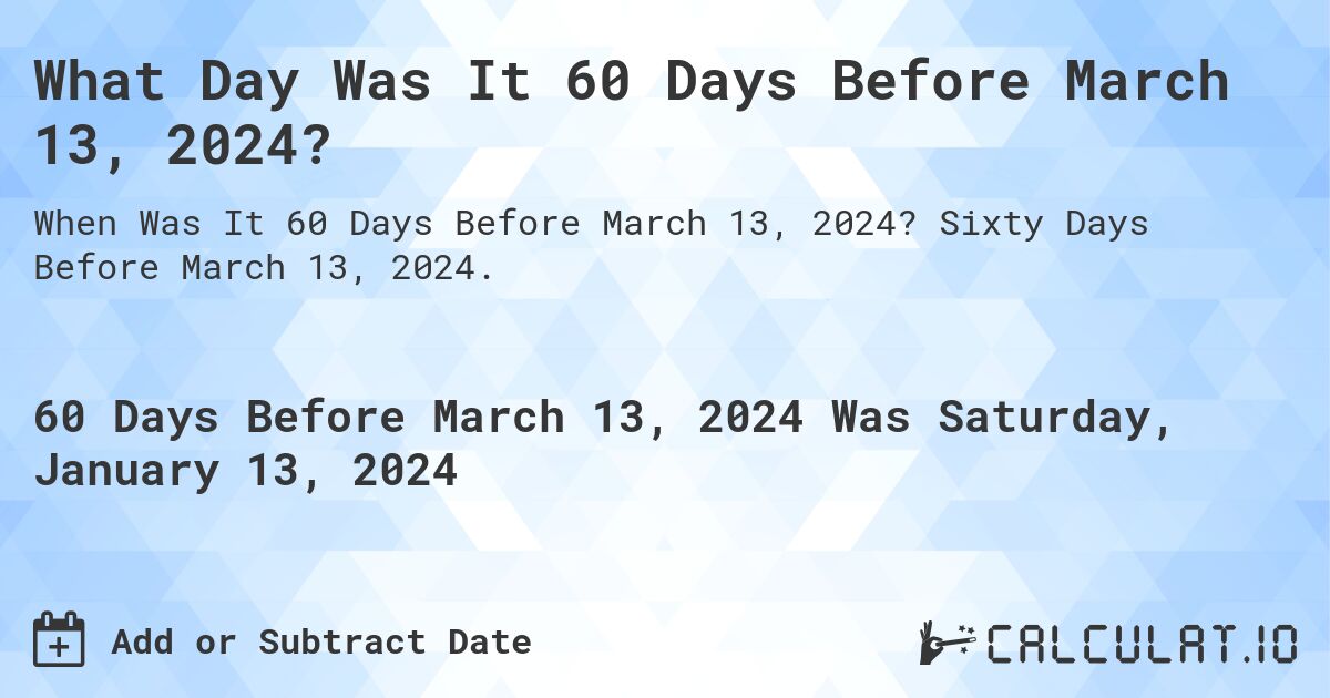 What Day Was It 60 Days Before March 13, 2024?. Sixty Days Before March 13, 2024.