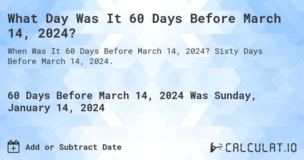 What Day Was It 60 Days Before March 14, 2024?. Sixty Days Before March 14, 2024.