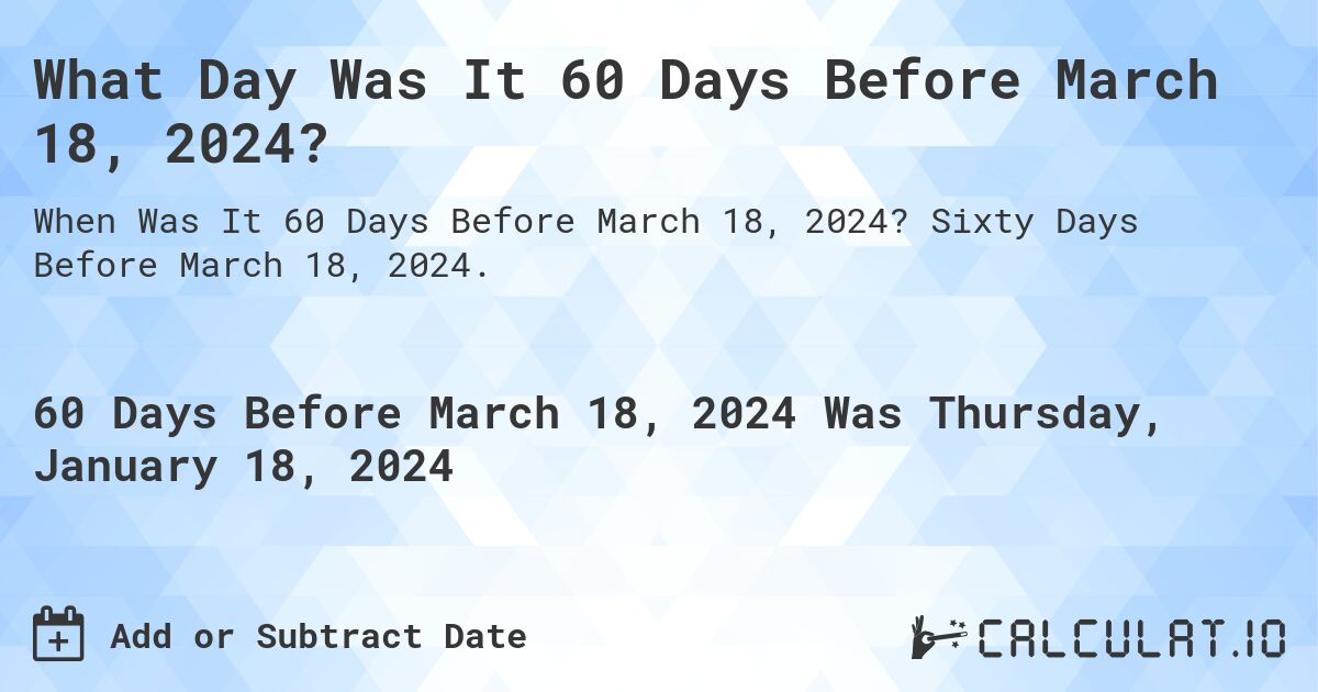 What Day Was It 60 Days Before March 18, 2024?. Sixty Days Before March 18, 2024.