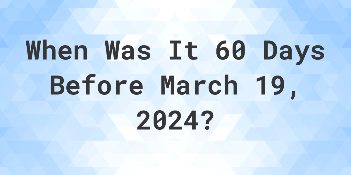 What Day Was It 60 Days Before March 19, 2024? Calculatio
