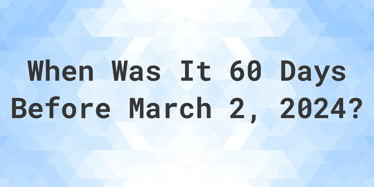 What Day Was It 60 Days Before March 2, 2023? Calculatio