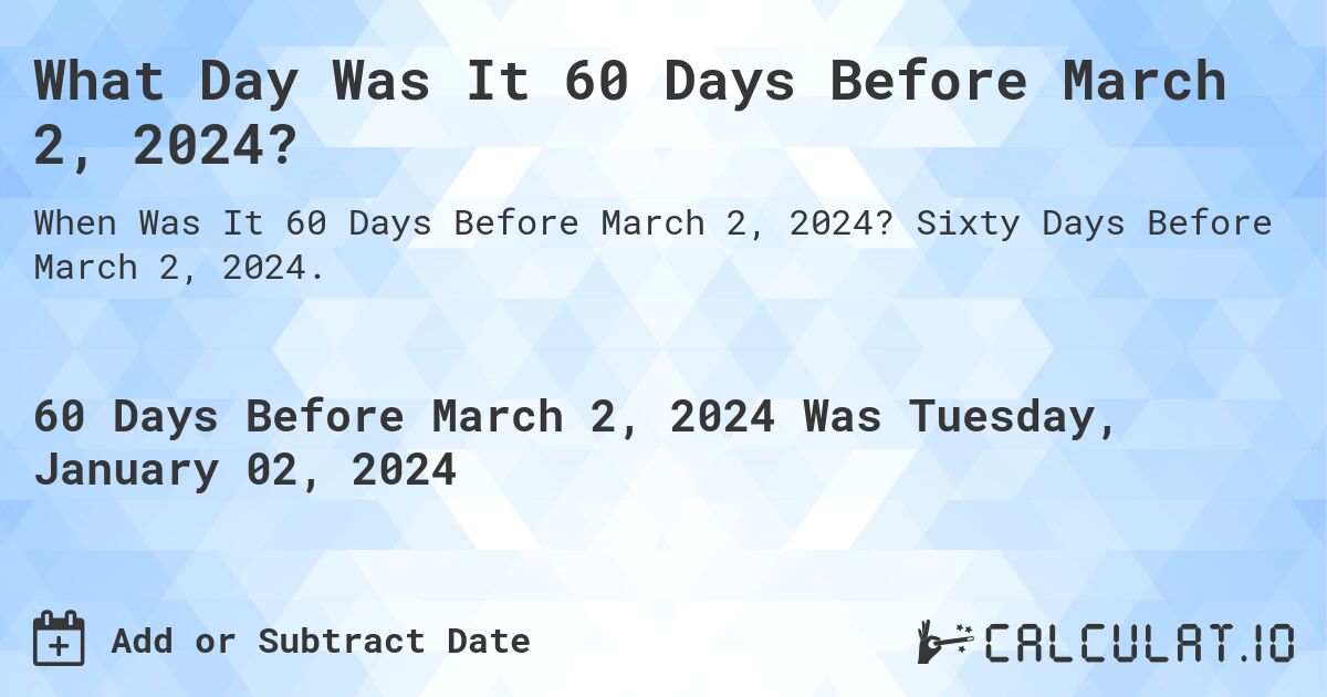 What Day Was It 60 Days Before March 2, 2024?. Sixty Days Before March 2, 2024.