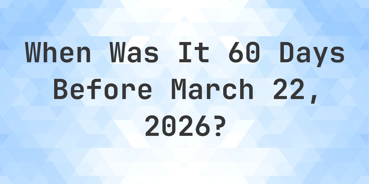 What Day Was It 60 Days Before March 22, 2026? - Calculatio