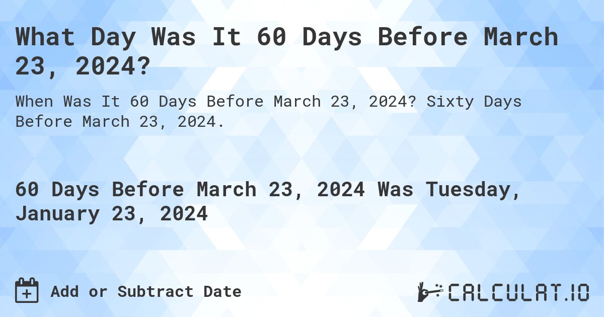 What Day Was It 60 Days Before March 23, 2024?. Sixty Days Before March 23, 2024.