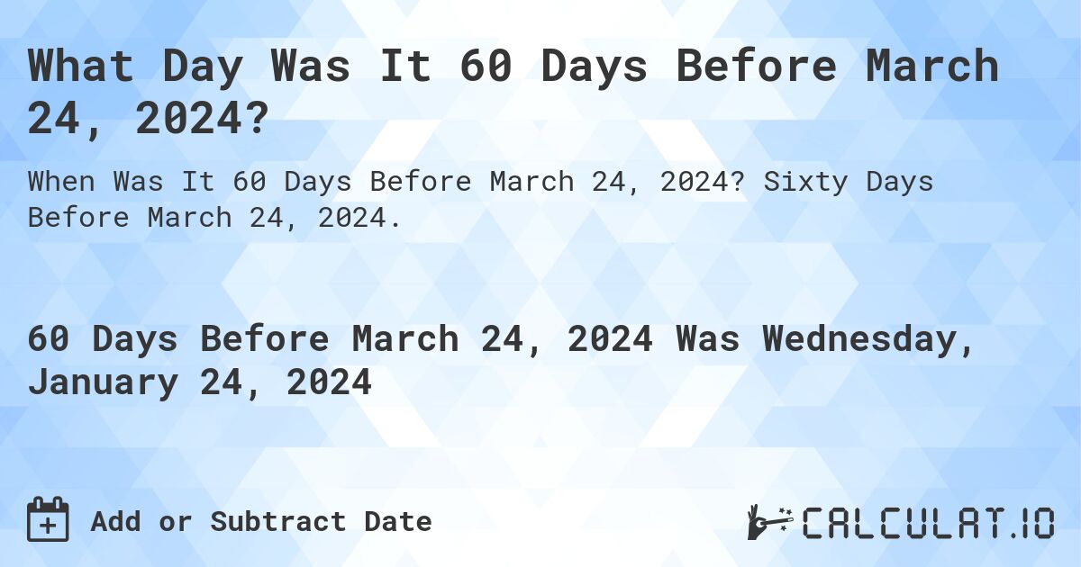 What Day Was It 60 Days Before March 24, 2024?. Sixty Days Before March 24, 2024.