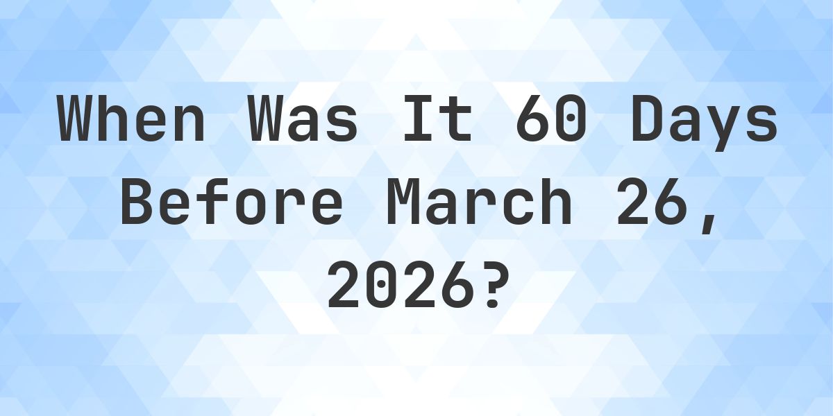 What Day Was It 60 Days Before March 26, 2026? - Calculatio