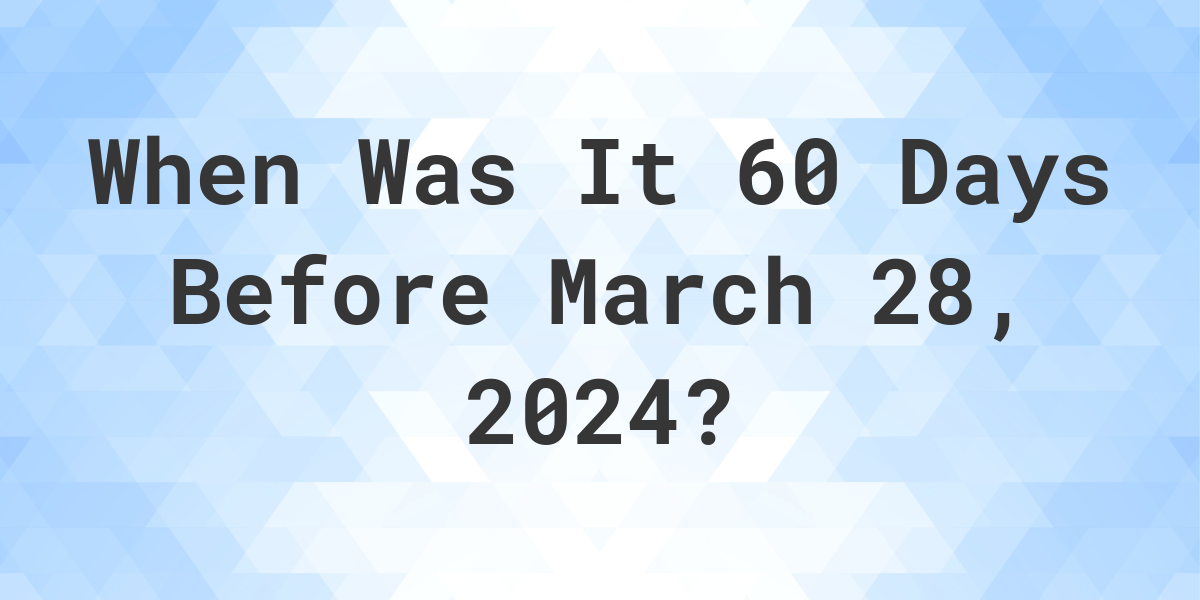 What Day Was It 60 Days Before March 28, 2024? Calculatio