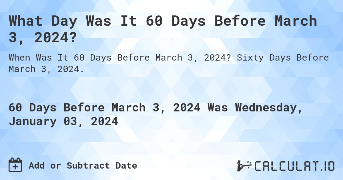 What Day Was It 60 Days Before March 3, 2024?. Sixty Days Before March 3, 2024.