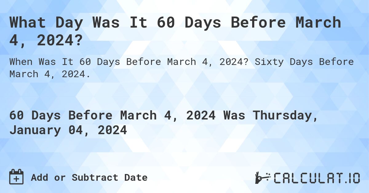 What Day Was It 60 Days Before March 4, 2024?. Sixty Days Before March 4, 2024.