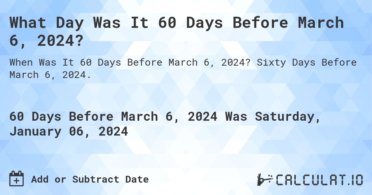 What Day Was It 60 Days Before March 6, 2024?. Sixty Days Before March 6, 2024.