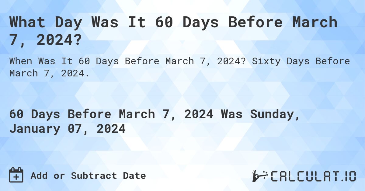 What Day Was It 60 Days Before March 7, 2024?. Sixty Days Before March 7, 2024.