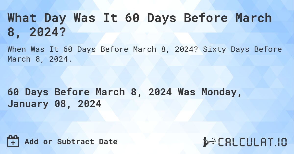 What Day Was It 60 Days Before March 8, 2024?. Sixty Days Before March 8, 2024.