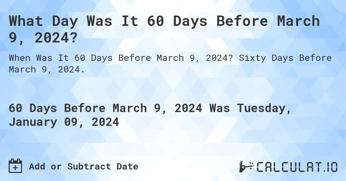What Day Was It 60 Days Before March 9, 2024?. Sixty Days Before March 9, 2024.