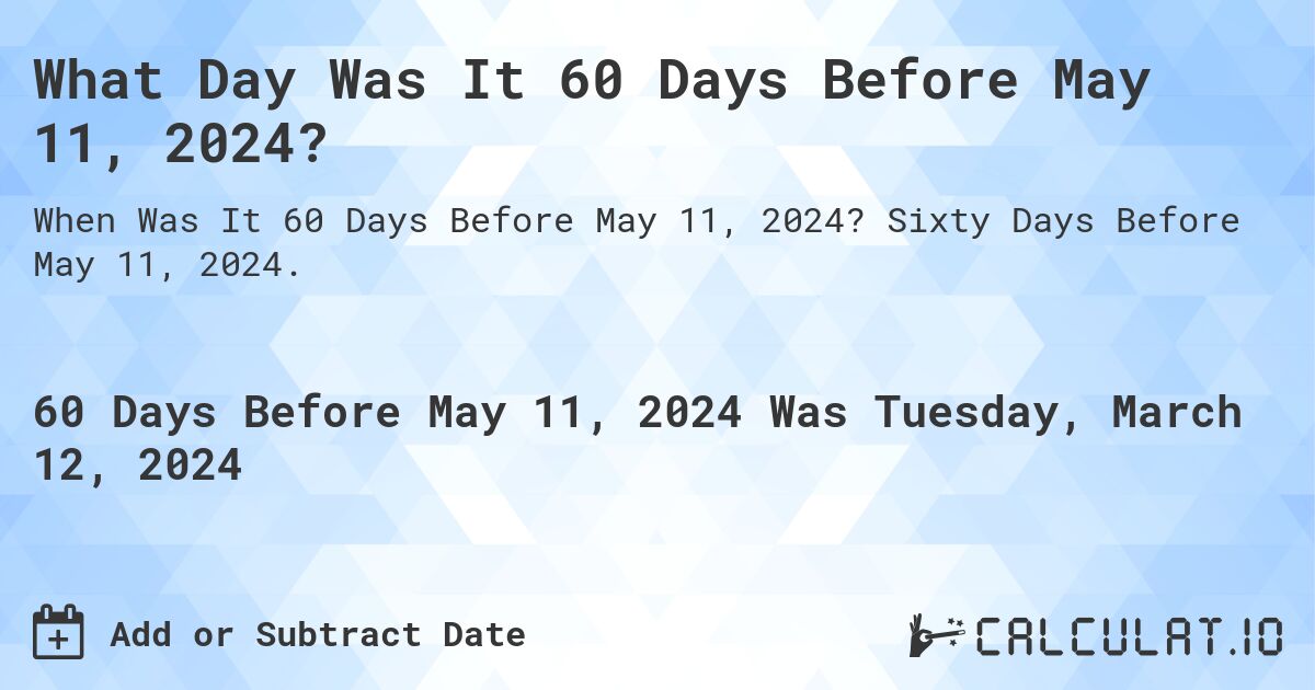 What Day Was It 60 Days Before May 11, 2024?. Sixty Days Before May 11, 2024.