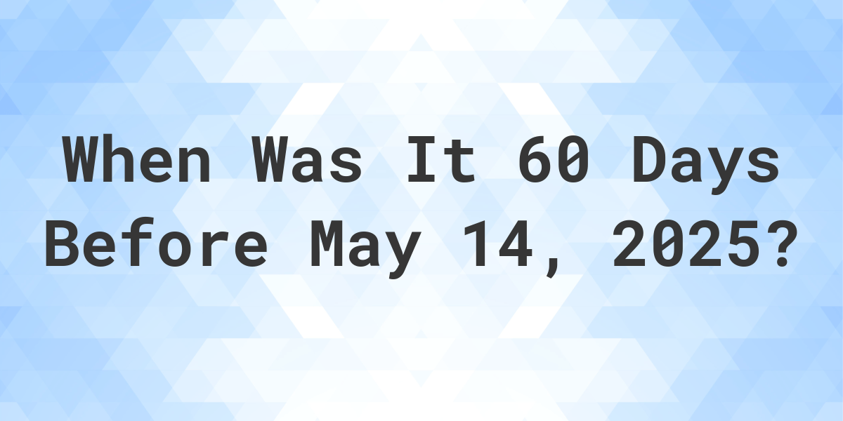 What Day Was It 60 Days Before May 14, 2025? - Calculatio