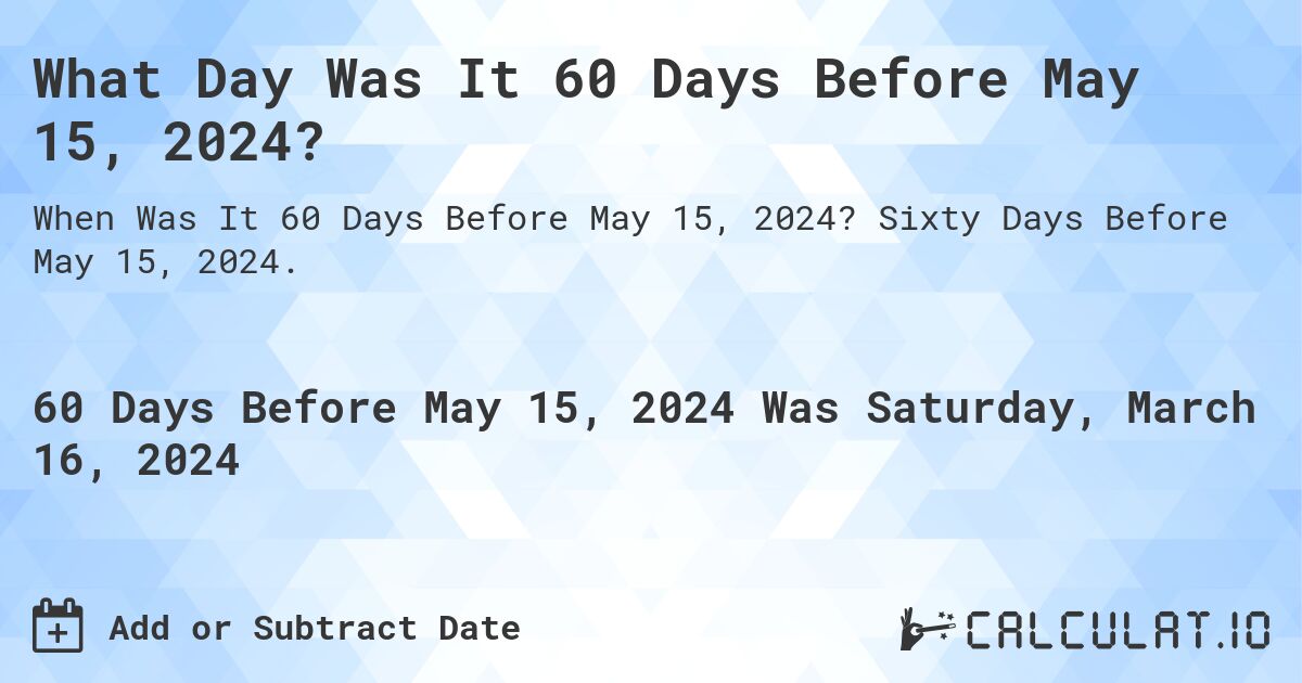 What Day Was It 60 Days Before May 15, 2024?. Sixty Days Before May 15, 2024.