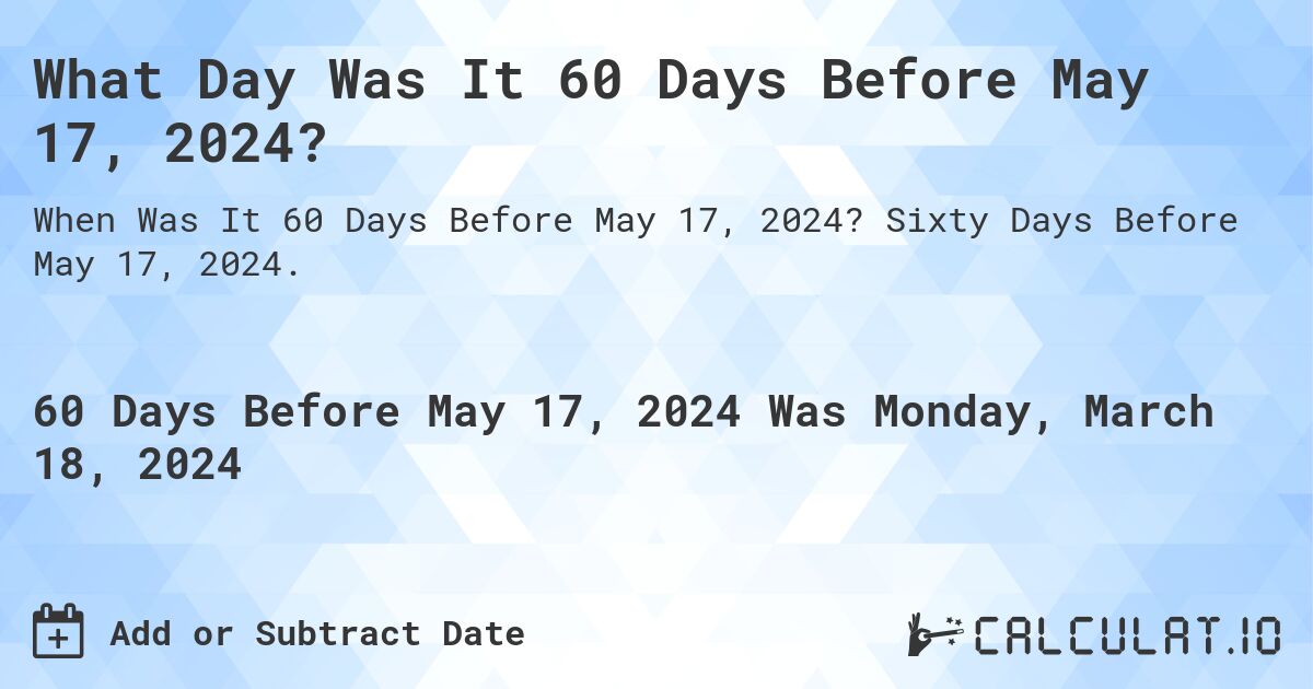 What Day Was It 60 Days Before May 17, 2024?. Sixty Days Before May 17, 2024.