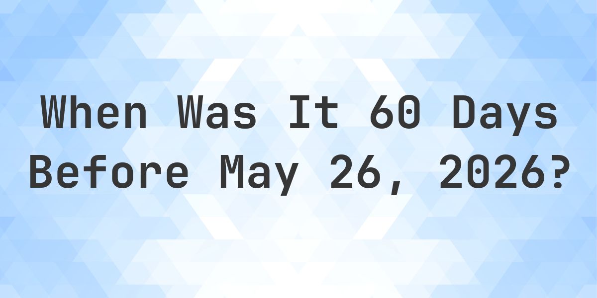 What Day Was It 60 Days Before May 26, 2026? - Calculatio