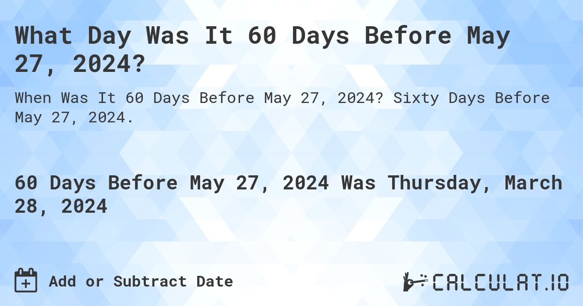 What Day Was It 60 Days Before May 27, 2024?. Sixty Days Before May 27, 2024.
