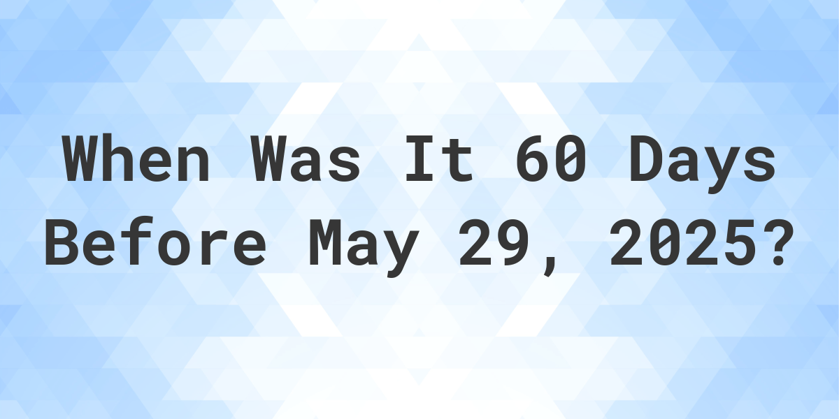 What Day Was It 60 Days Before May 29, 2025? - Calculatio