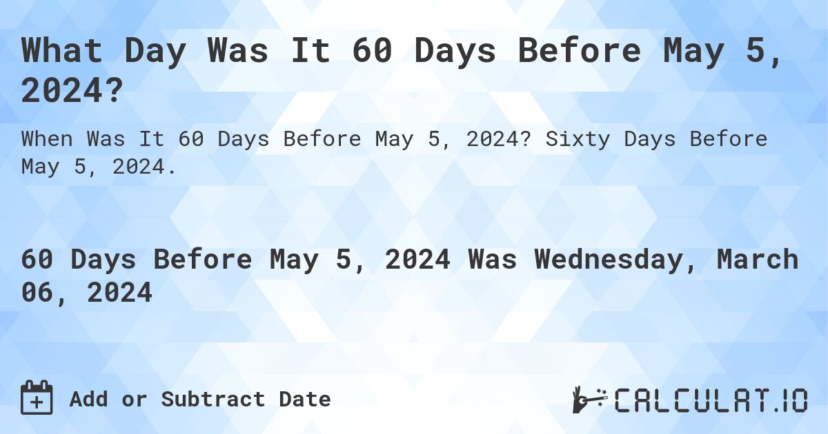 What Day Was It 60 Days Before May 5, 2024?. Sixty Days Before May 5, 2024.