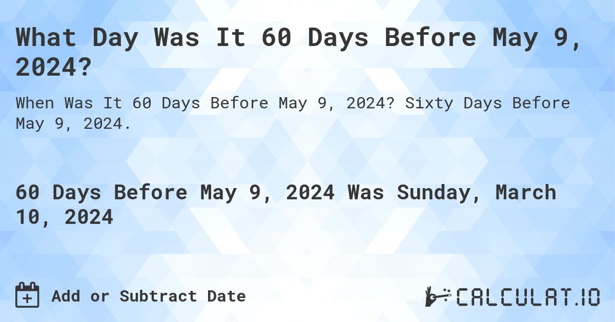 What Day Was It 60 Days Before May 9, 2024?. Sixty Days Before May 9, 2024.