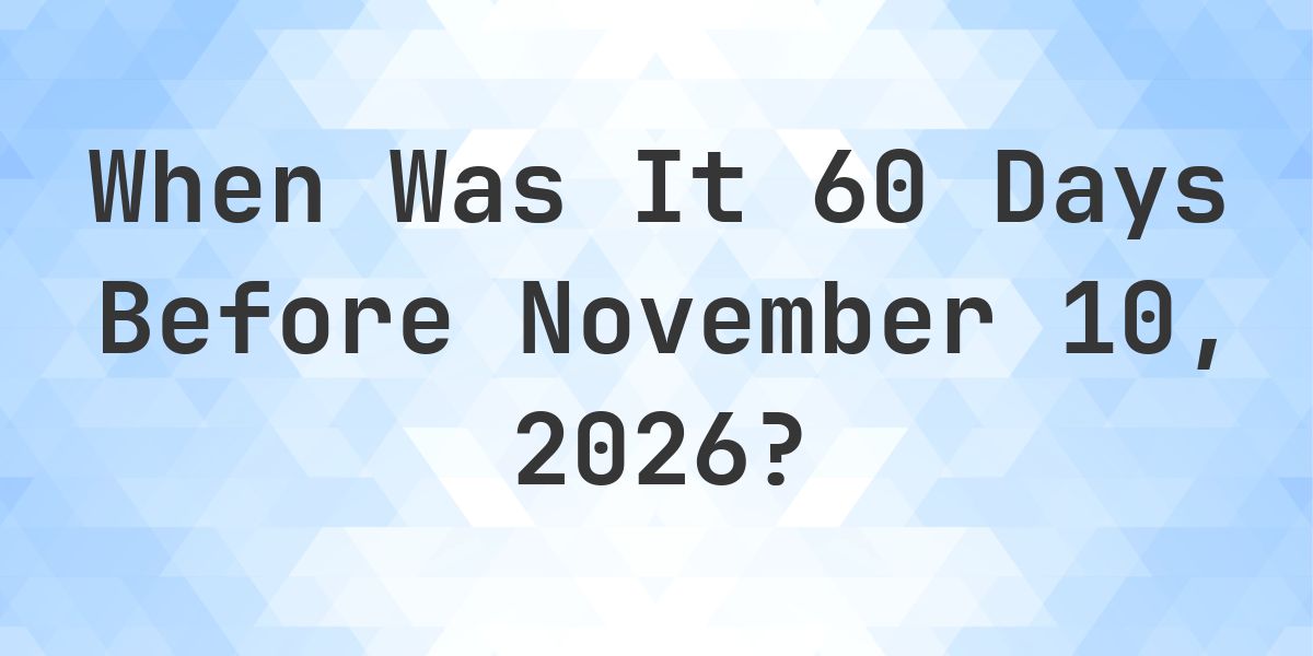What is 60 Days Before November 10, 2026? - Calculatio