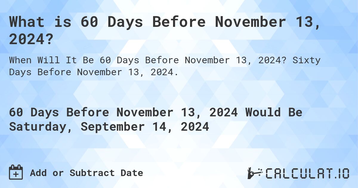 What is 60 Days Before November 13, 2024?. Sixty Days Before November 13, 2024.