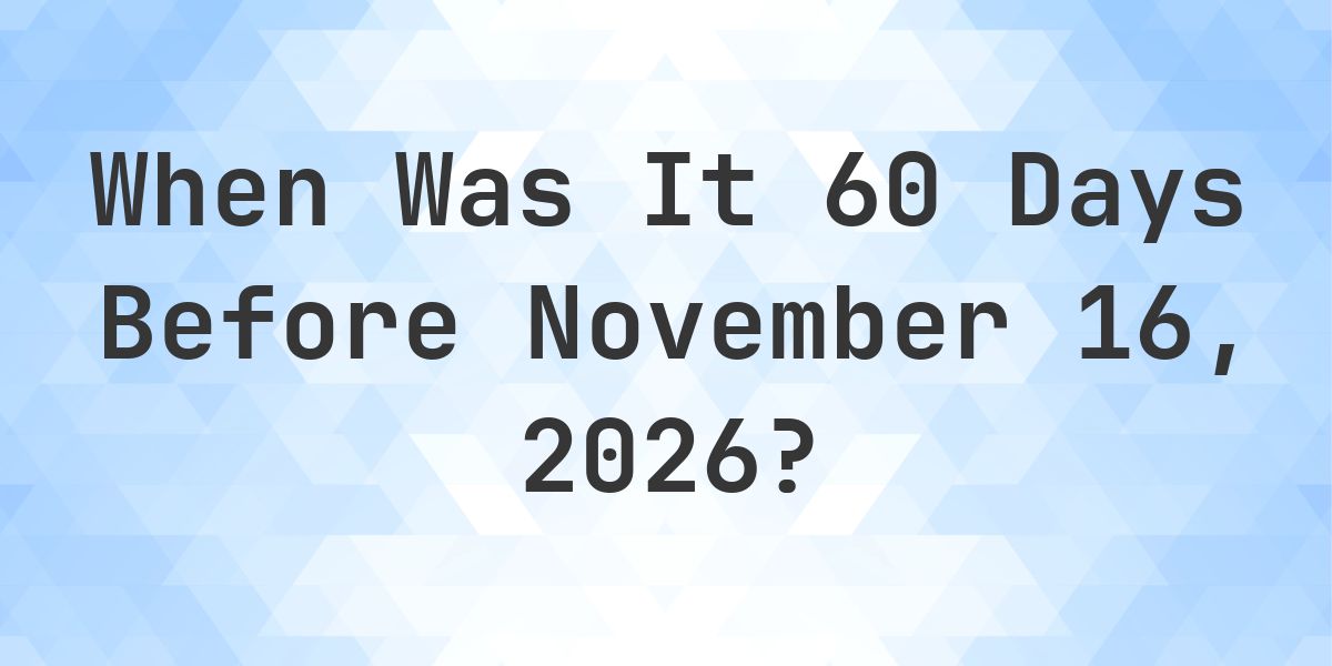 What is 60 Days Before November 16, 2026? - Calculatio