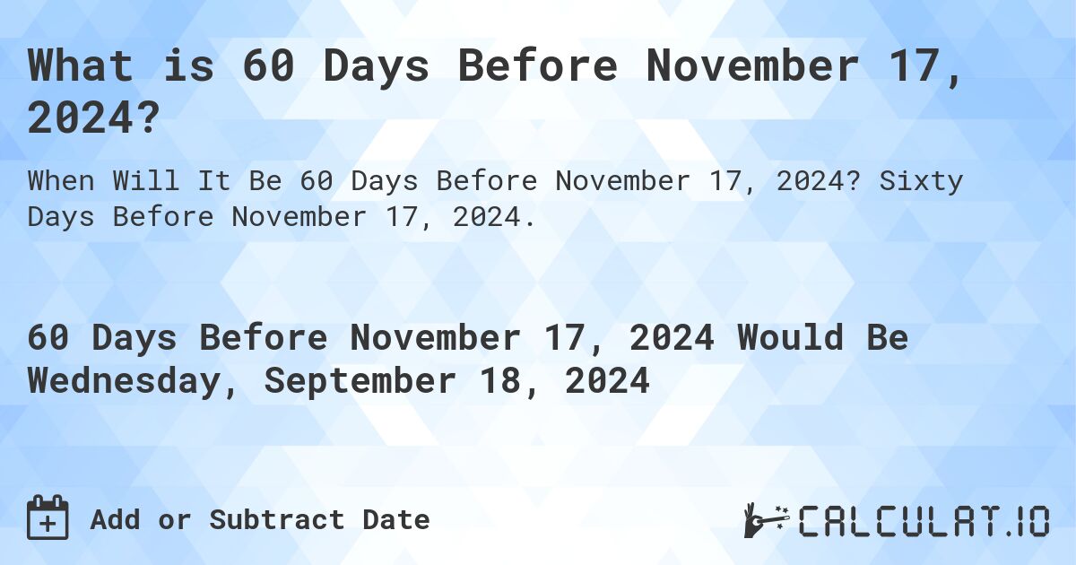 What is 60 Days Before November 17, 2024?. Sixty Days Before November 17, 2024.