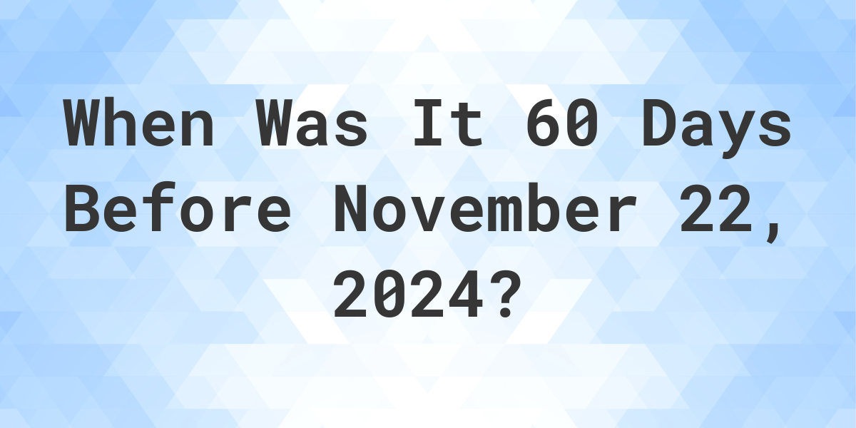 What is 60 Days Before November 22, 2024? Calculatio