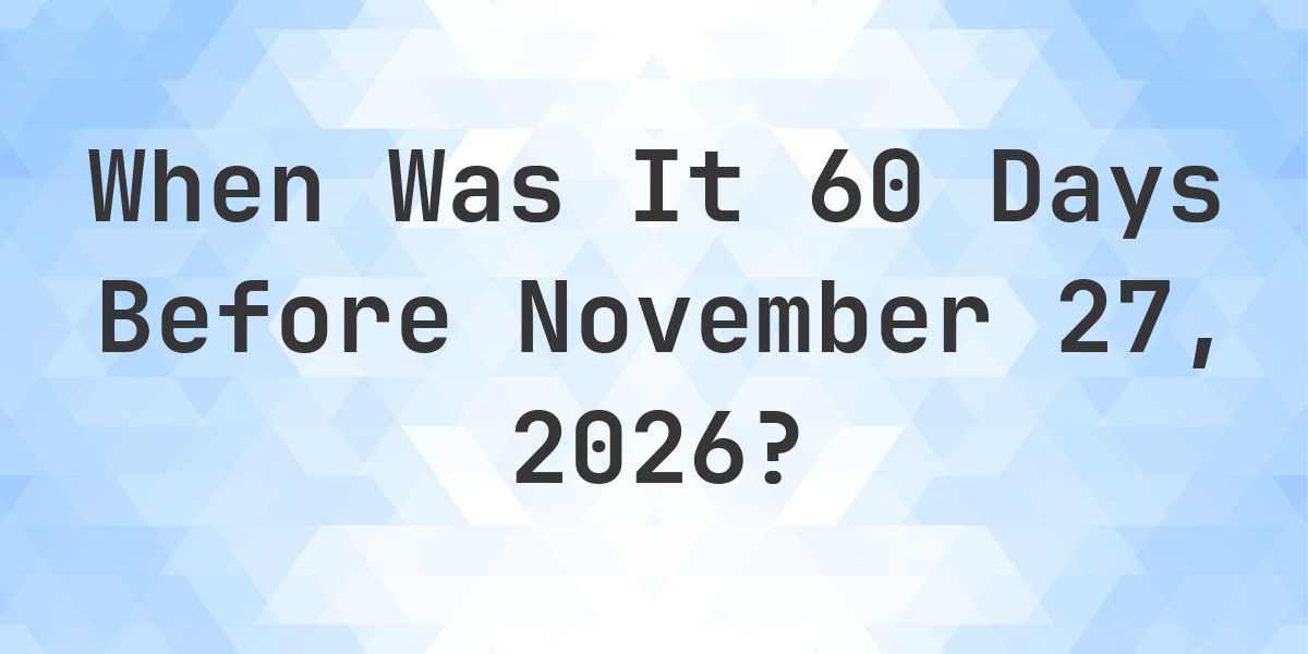 What is 60 Days Before November 27, 2026? - Calculatio